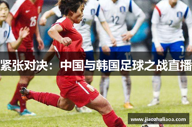 紧张对决：中国与韩国足球之战直播