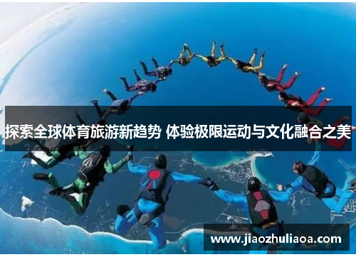 探索全球体育旅游新趋势 体验极限运动与文化融合之美