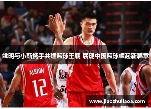 姚明与小斯携手共建篮球王朝 展现中国篮球崛起新篇章