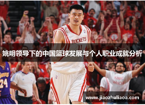 姚明领导下的中国篮球发展与个人职业成就分析
