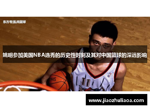 姚明参加美国NBA选秀的历史性时刻及其对中国篮球的深远影响