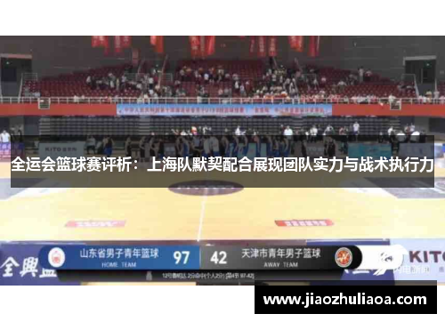 全运会篮球赛评析：上海队默契配合展现团队实力与战术执行力