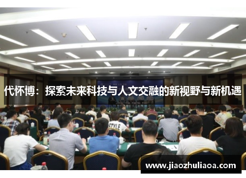 代怀博：探索未来科技与人文交融的新视野与新机遇