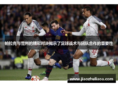 帕拉克与雪州的精彩对决揭示了足球战术与团队合作的重要性