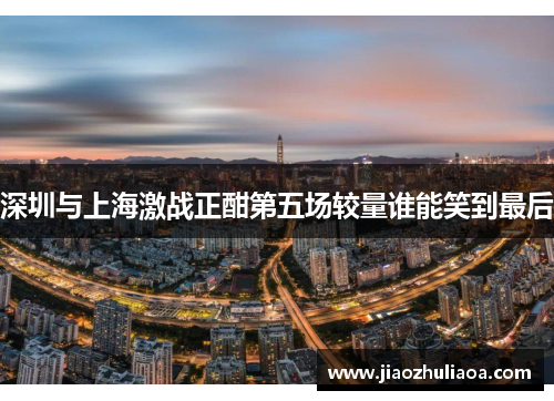 深圳与上海激战正酣第五场较量谁能笑到最后