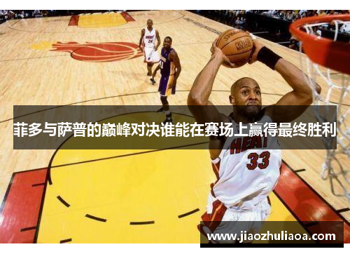 菲多与萨普的巅峰对决谁能在赛场上赢得最终胜利